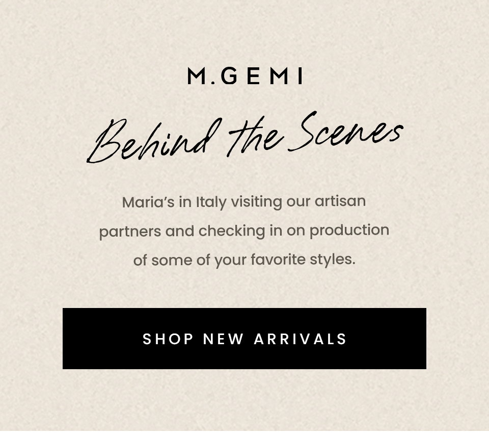 M.Gemi Behind The Scenes  Maria’s in Italy visiting our artisan partners and checking in on production of some of your favorite styles.  < Shop New Arrivals > 