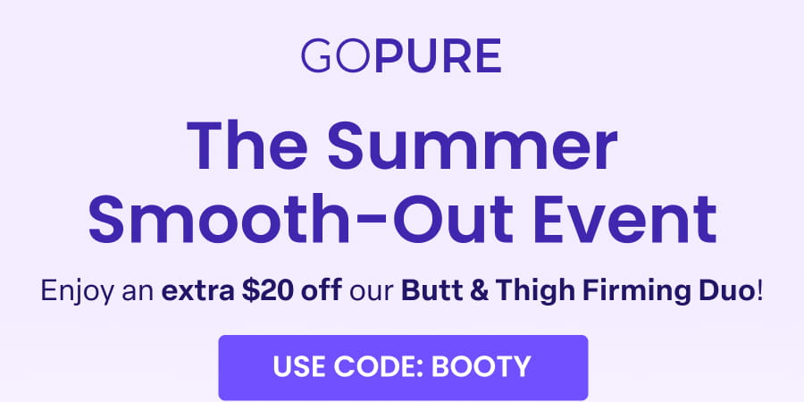 The Summer Smooth-Out Event. Enjoy an extra $20 off our Butt & Thigh Firming Duo with code BOOTY