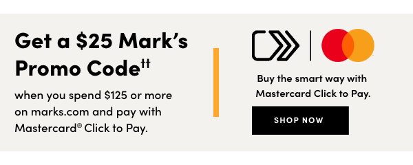 Get a $25 Mark’s Promo Code†† when you spend $125 or more on marks.com and pay with Mastercard® Click to pay. Conditions apply. Shop Now