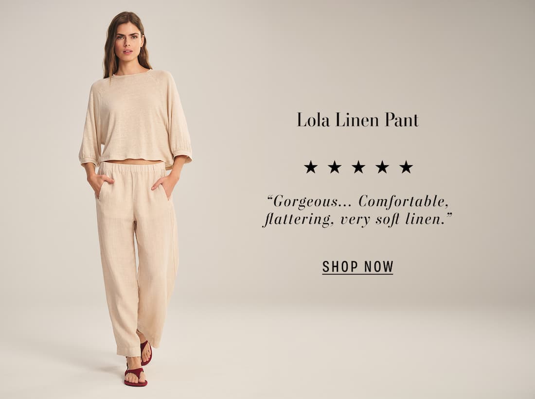 Image shows a model wearing the Shelly Top in Sandcastle. Image shows a model wearing the Lola Pants in Sandcastle. Text reads: “Gorgeous... Comfortable, flattering, very soft linen.”