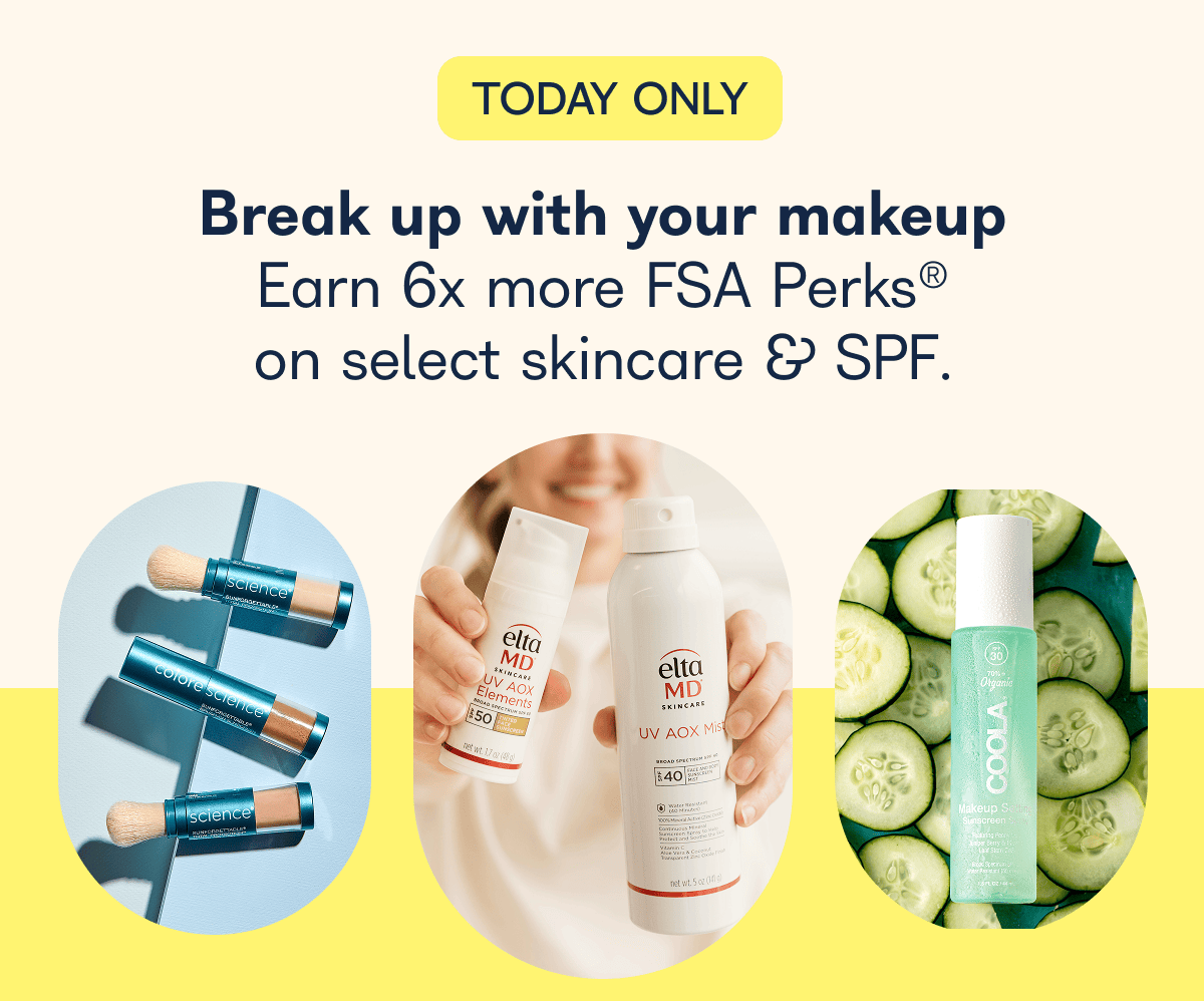 TODAY ONLY Break up with your makeup Earn 6x more FSA Perks® on select skincare & SPF.