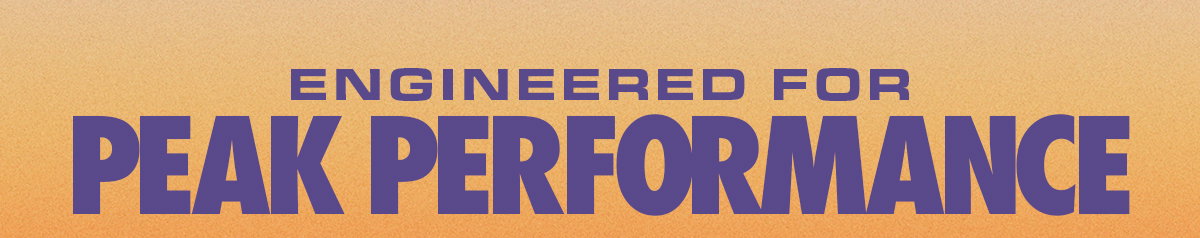 ENGINEERED FOR PEAK PERFORMANCE