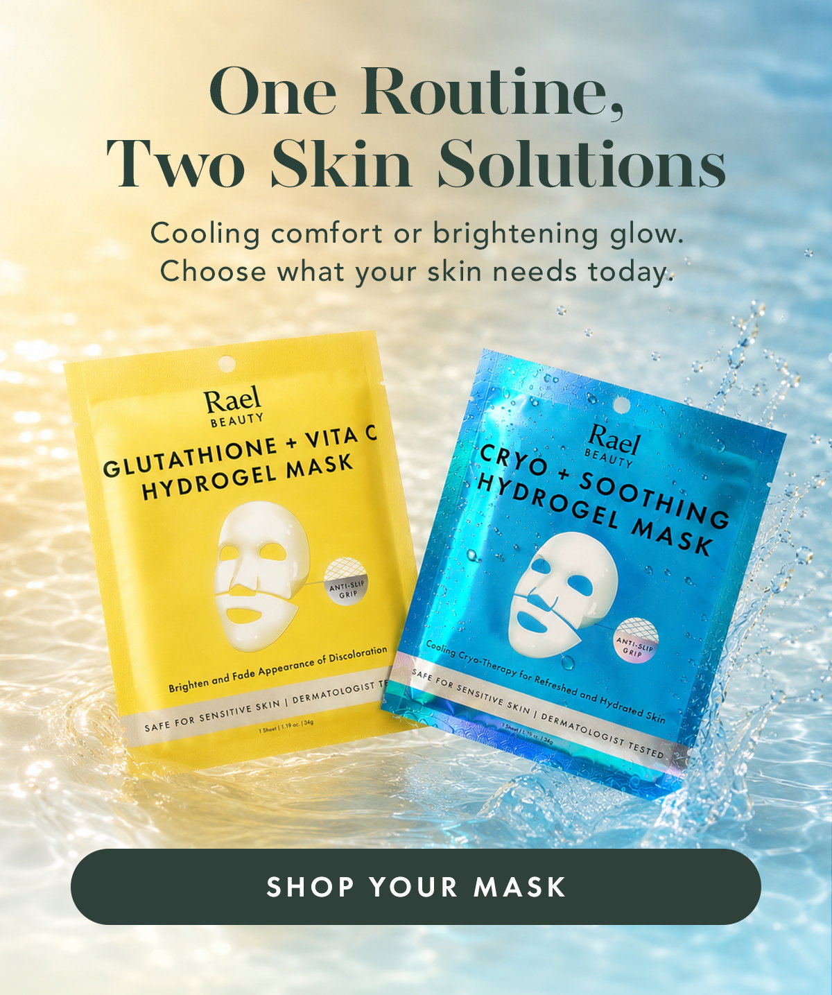 One Routine, Two Skin Solutions. Cooling comfort or brightening glow. Choose your skin needs today. Shop Your Mask.