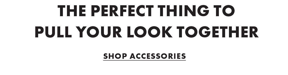 The perfect thing to pull your look together Shop Accessories