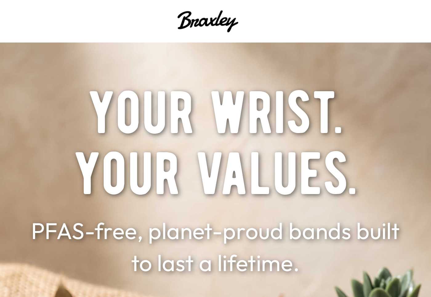 Braxley logo. Headline: YOUR WRIST. YOUR VALUES. PFAS-free, planet-proud bands built to last a lifetime.