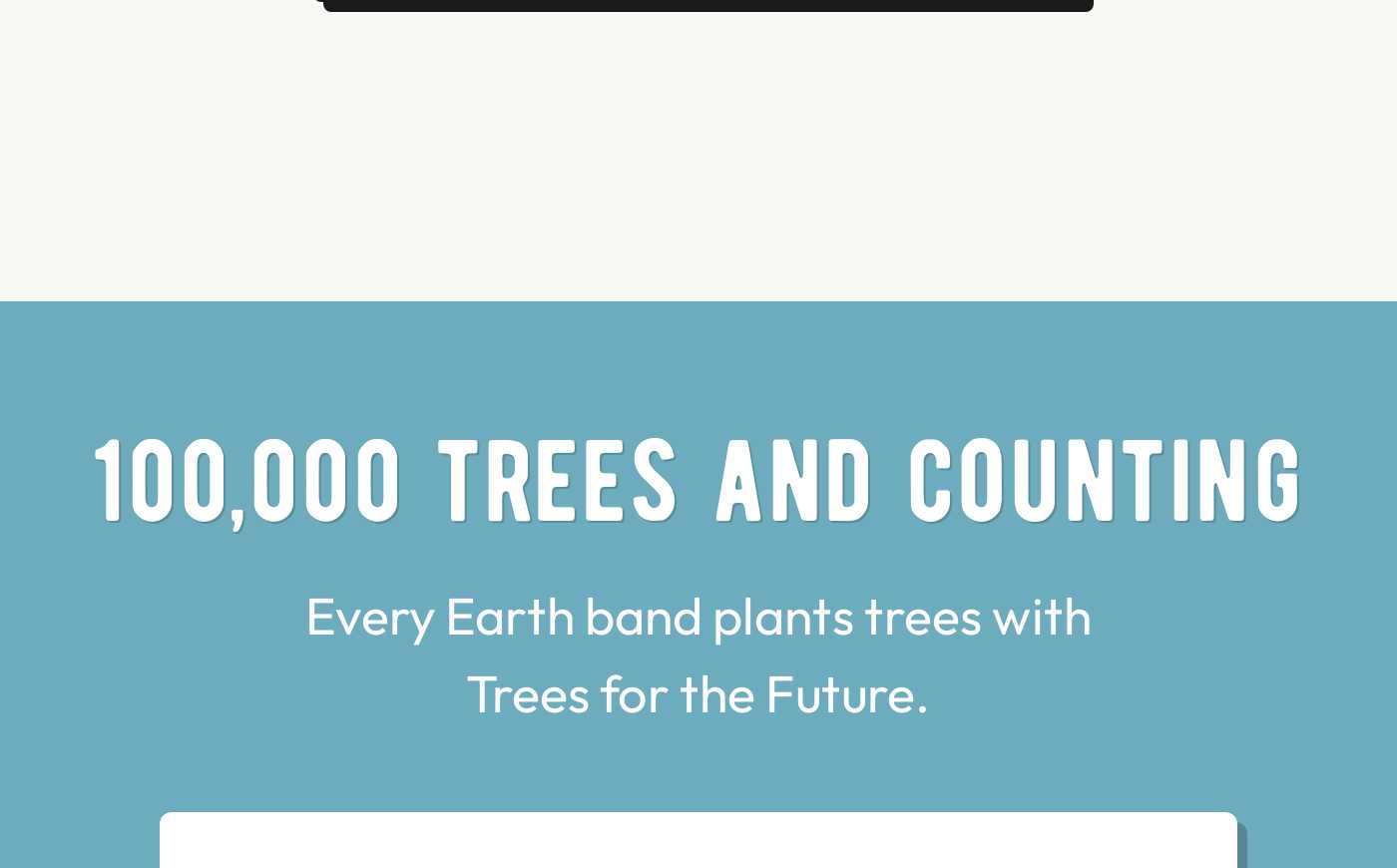 Callout: 100,000 TREES AND COUNTING. Every Earth band plants trees with Trees for the Future.