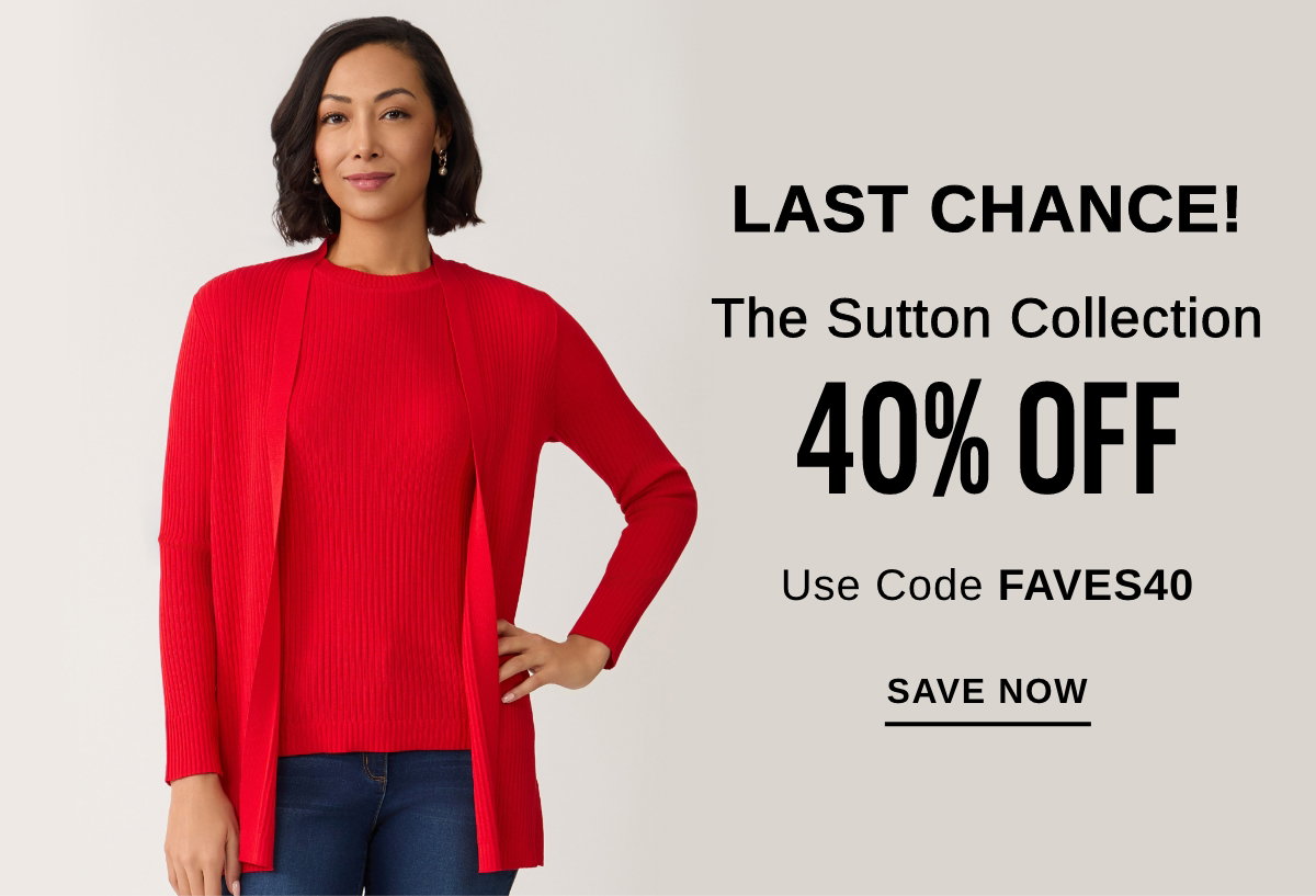 LAST CHANCE! The Sutton Collection 40% OFF Use Code FAVES40 - SAVE NOW >>