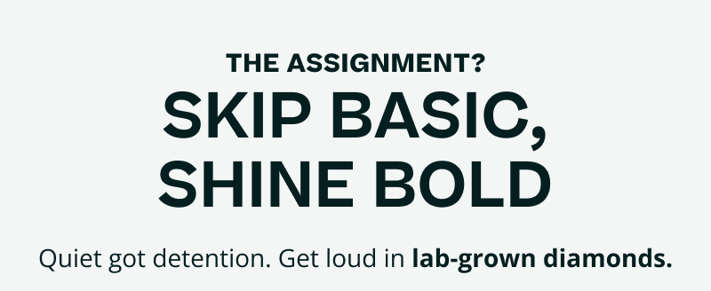 Skip basic, shine bold. Quiet got detention. Get loud in lab-grown diamonds.