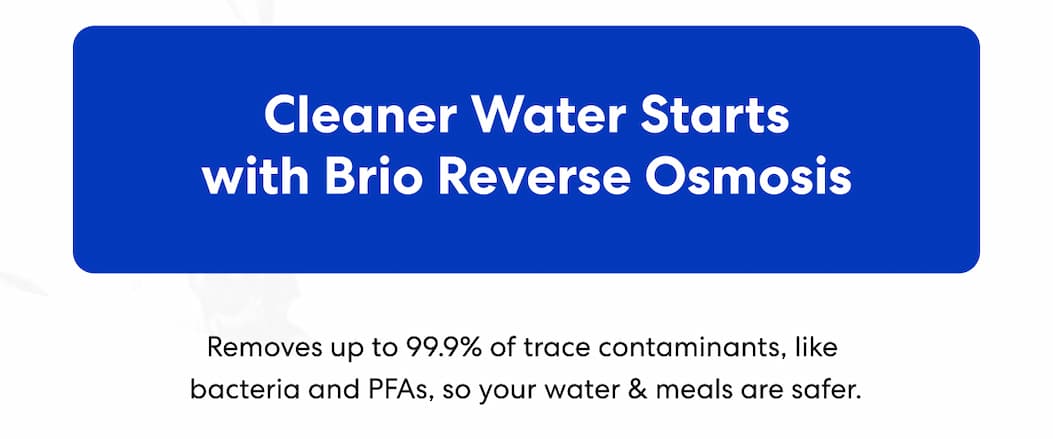 Cleaner Water Starts with Brio Reverse Osmosis