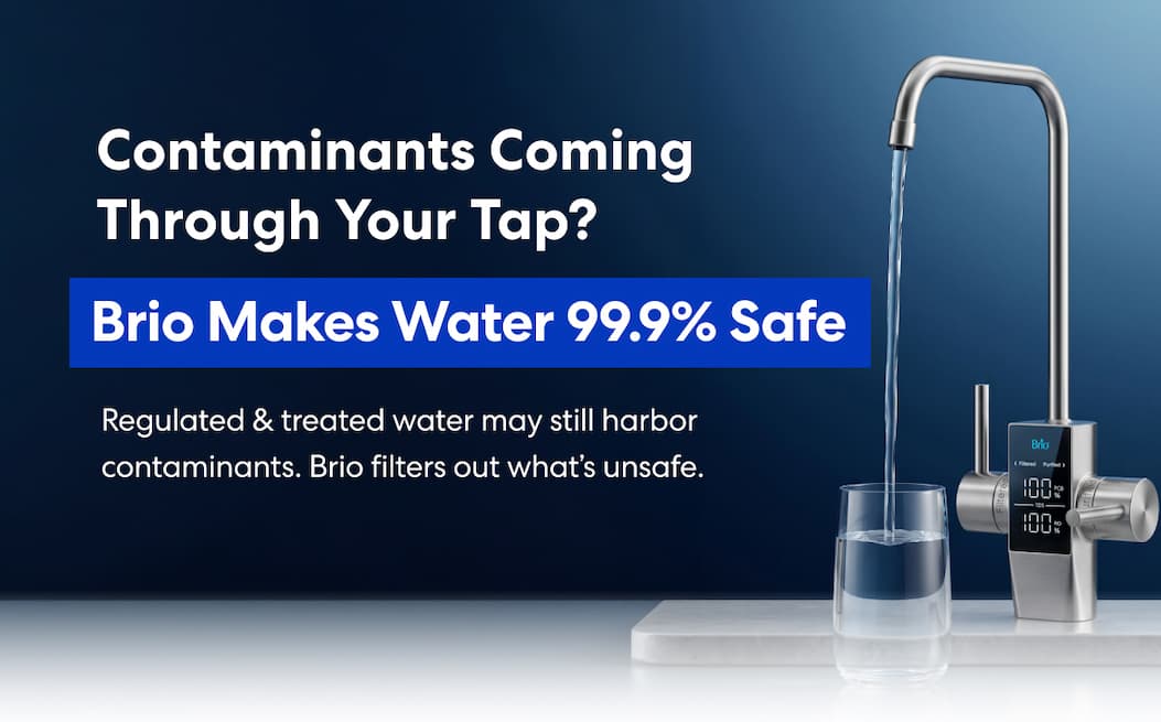 Contaminants Coming Through Your Tap? | Brio Makes Water 99.9% Safe