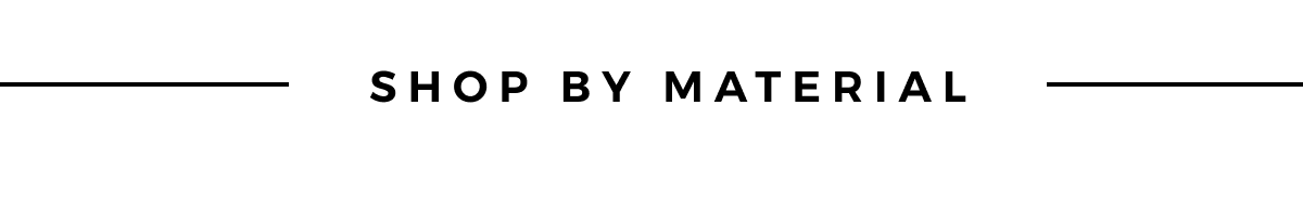 SHOP BY MATERIAL