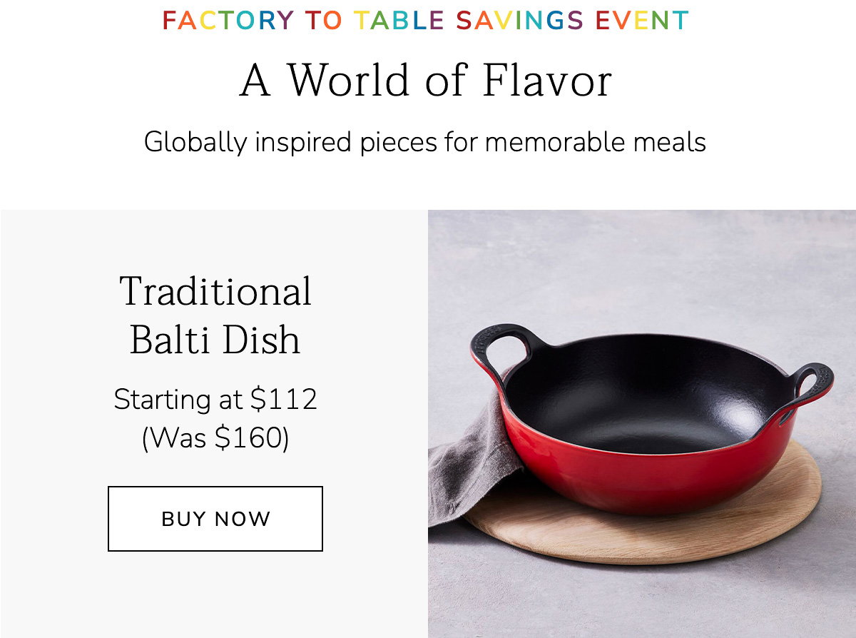 FACTORY TO TABLE SAVINGS EVENT - A World of Flavor: Globally inspired pieces for memorable meals - Traditional Balti Dish - Starting at $112 (Was $160) - BUY NOW