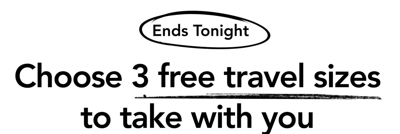 Ends Tonight | Choose 3 free travel sizes to take with you Ends Tonight | Choose 3 free travel sizes to take with you