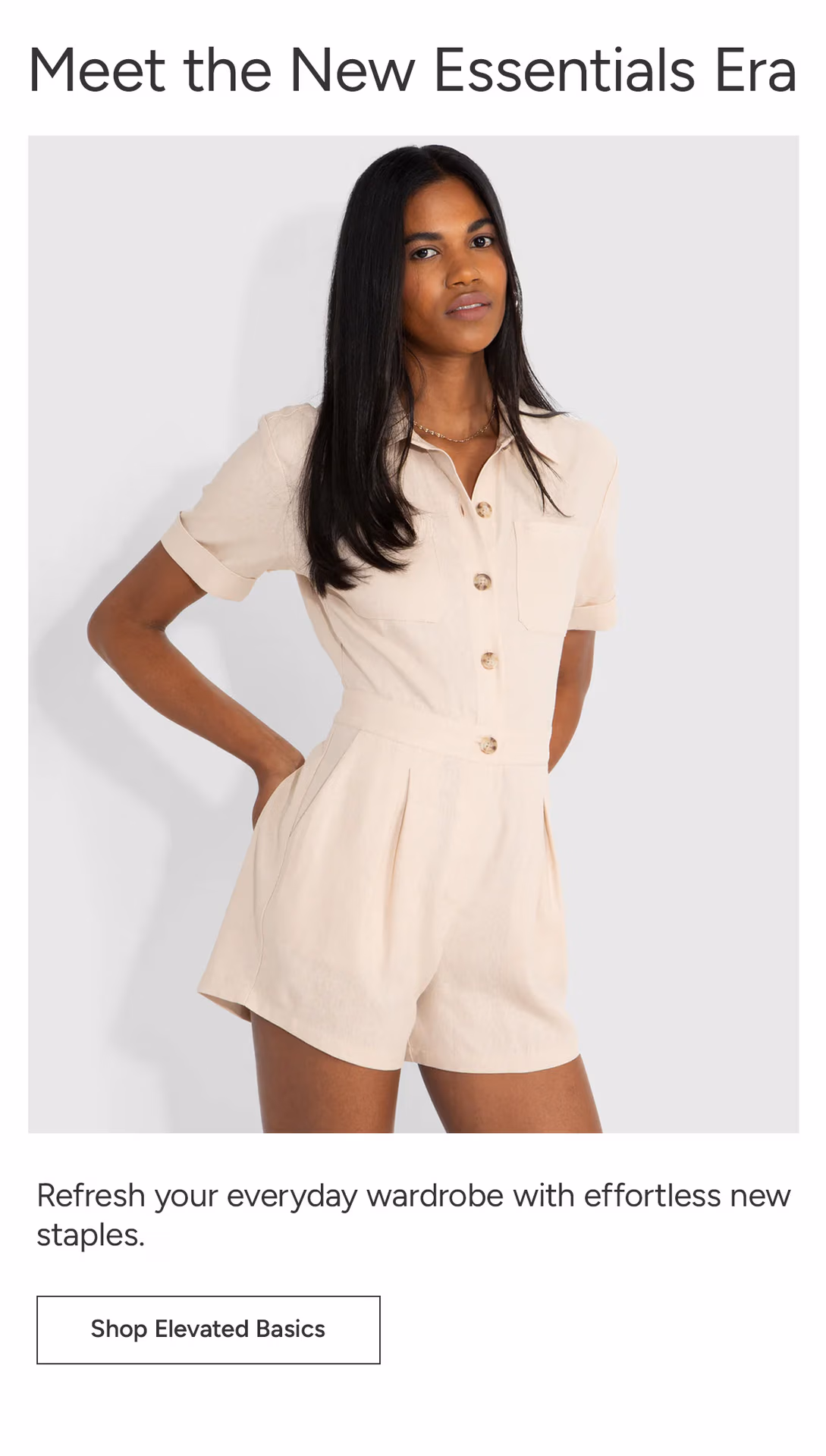 Meet the New Essentials Era: Refresh your everyday wardrobe with effortless new staples. Shop Elevated Basics