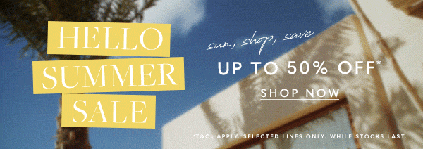 Hello Summer Sale, save up to 50% off* - Shop Now