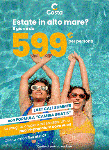 Estate in alto mare? 8 giorni da 599€ per persona  LAST CALL SUMMER con FORMULA “CAMBIA GRATIS”  Se scegli le crociere nel Mediterraneo, puoi ri-prenotare dove vuoi!  Offerta valida fino al 21.07  Quote di servizio escluse