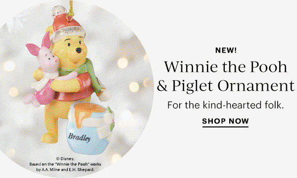 NEW!  Winnie the Pooh & Piglet Ornament  For the kind-hearted folk.  SHOP NOW