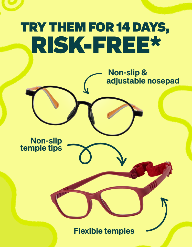 TRY THEM FOR 14 DAYS,  RISK-FREE*  Non-slip & 
adjustable nosepad. Non-slip temple tips. Flexible temples