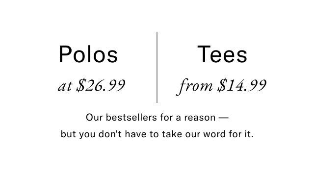 Polosat $26.99 Tees from $14.99 Our bestsellers for a reason - but you don't have to take our word for it.