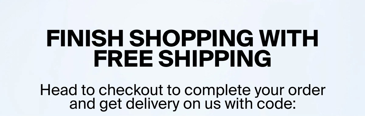Finish shopping with free shipping Head to checkout to complete your order and get delivery on us with code: 