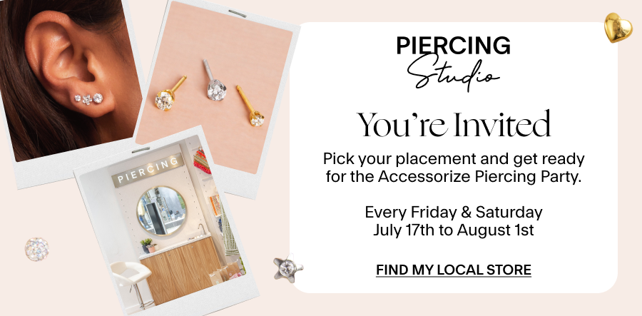 You’re Invited Pick your placement and get ready for the Accessorize Piercing Party. Every Friday and Saturday July 17th to August 1st Find My Local Store 
