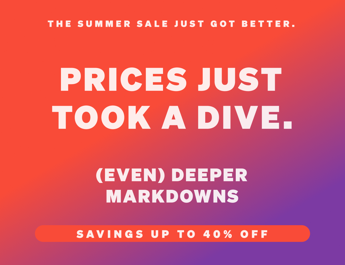 Up to 40% off. Our deepest markdowns yet