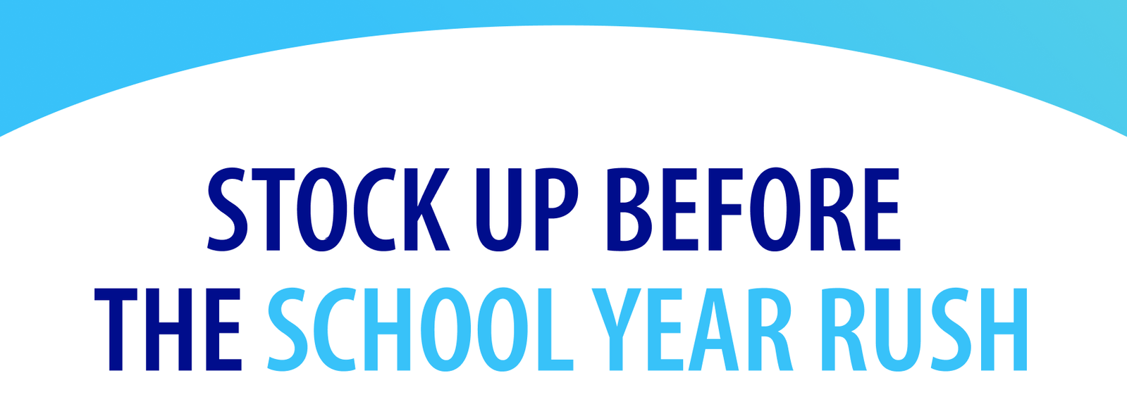 STOCK UP BEFORE  THE SCHOOL YEAR RUSH