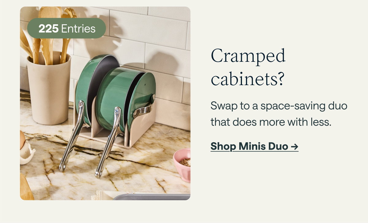 225 Entries  Cramped Cabinets?  Swap to a space-saving duo that does more with less.  [[Shop Minis Duo →]]