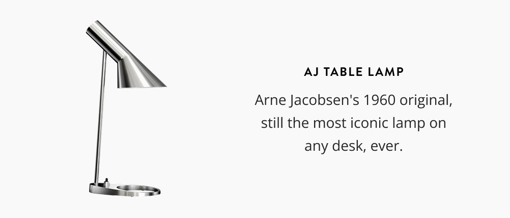 AJ Table Lamp: Arne Jacobsen's 1960 original, still the most iconic lamp on any desk ever.