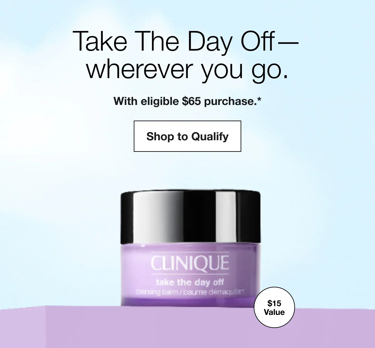 Take The Day Off—wherever you go. | With eligible $65 purchase.* | Shop to Qualify | $15 Value