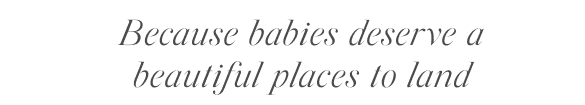 because babies deserve beautiful places to land