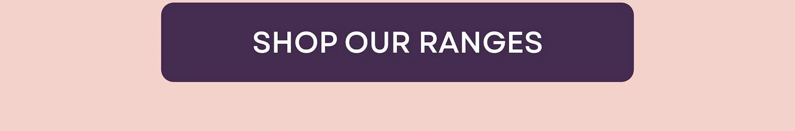 SHOP OUR RANGES