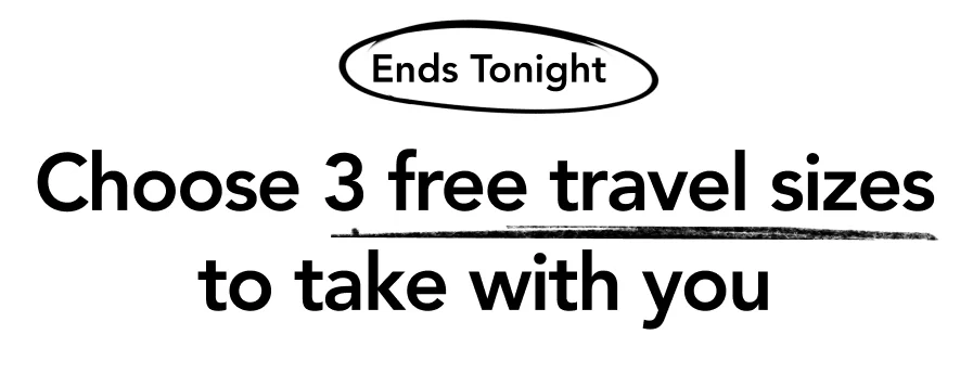 Ends Tonight | Choose 3 free travel sizes to take with you Ends Tonight | Choose 3 free travel sizes to take with you