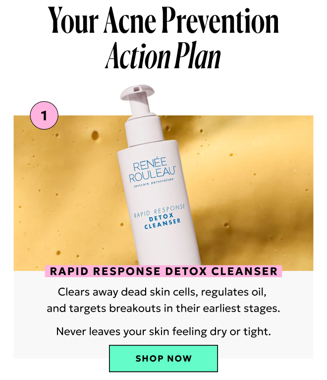 Your acne prevention Action Plan. Shop our Rapid Response Detox Cleanser