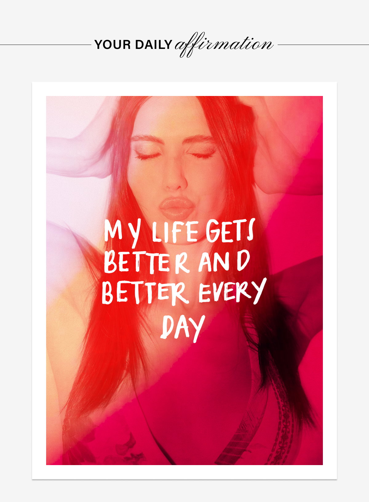 YOUR DAILY AFFIRMATION:MY LIFE GETS BETTER AND BETTER EVERY DAY