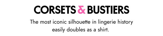 CORSETS and BUSTIERS. The most iconic silhouette in lingerie history easily doubles as a shirt.