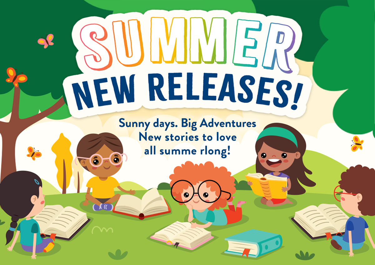 Summer New Releases! Sunny Skies. Big Adventures. New Stories to love all summer long!