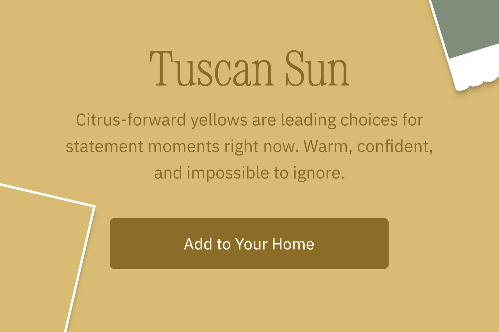 Tuscan Sun Citrus-forward yellows are leading choices for statement moments right now. Warm, confident, and impossible to ignore. Add to Your Home