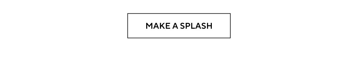 MAKE A SPLASH