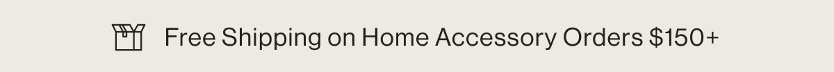 Free Shipping on Home Accesory Orders $150+