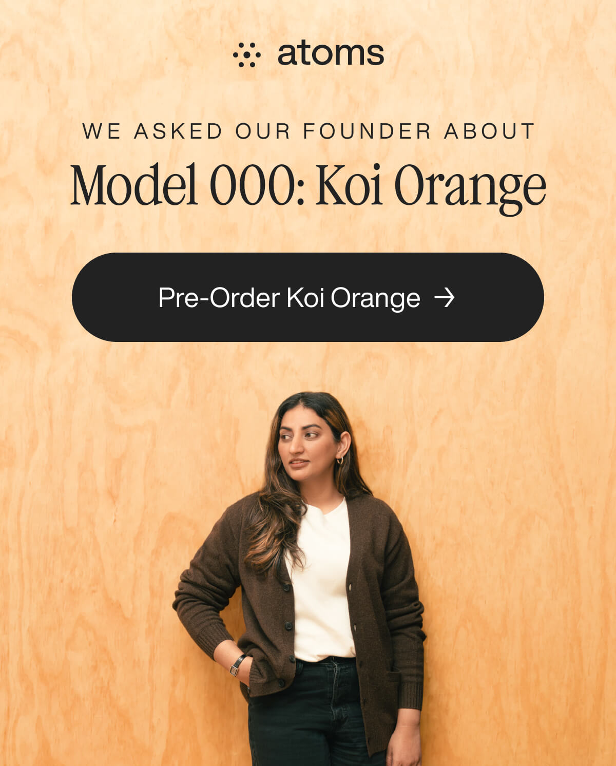 "Woman in brown cardigan stands against wood backdrop, promoting Atoms Model 000: Koi Orange. Pre-order button visible."