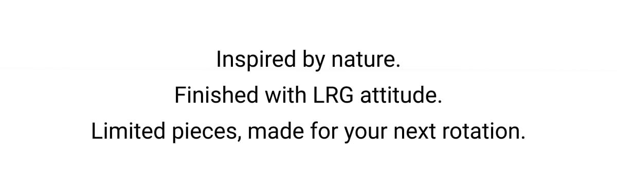 Inspired by nature. Finished with LRG attitude. Limited pieces, made for your next rotation.