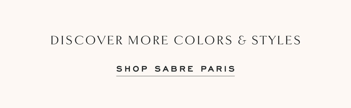 Discover More Colors & Styles Shop Sabre Paris