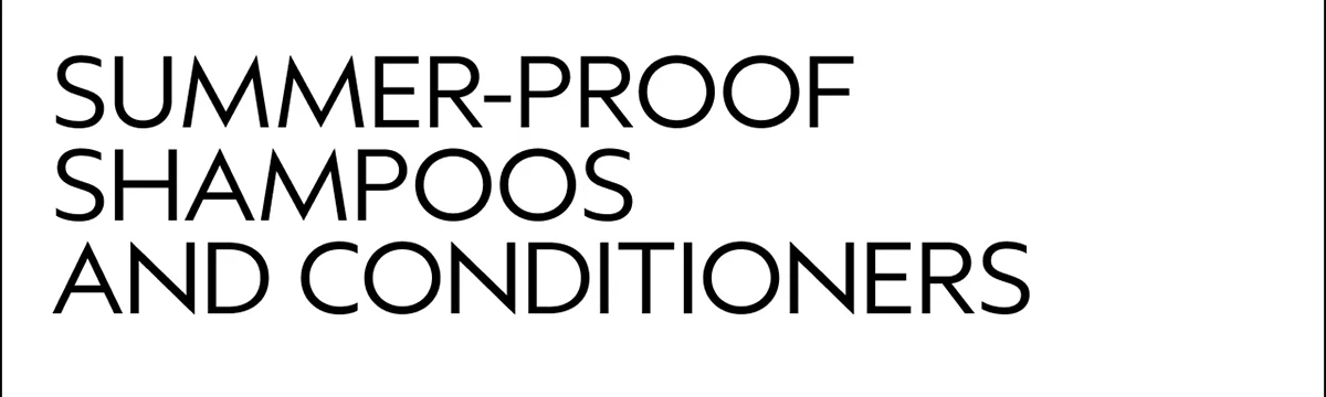 SUMMER-PROOF SHAMPOOS AND CONDITIONERS