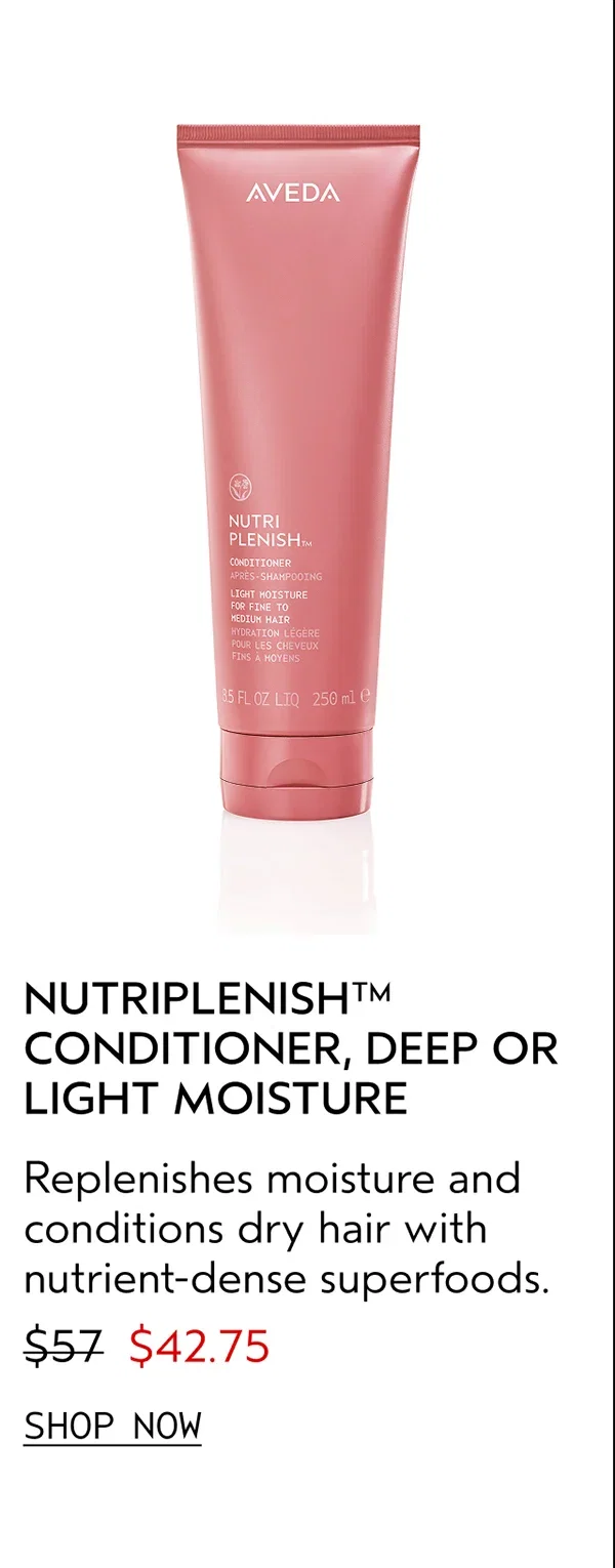NUTRIPLENISH™ CONDITIONER, DEEP OR LIGHT MOISTURE | Replenishes moisture and conditions dry hair with nutrient-dense superfoods. | $42.75 | SHOP NOW