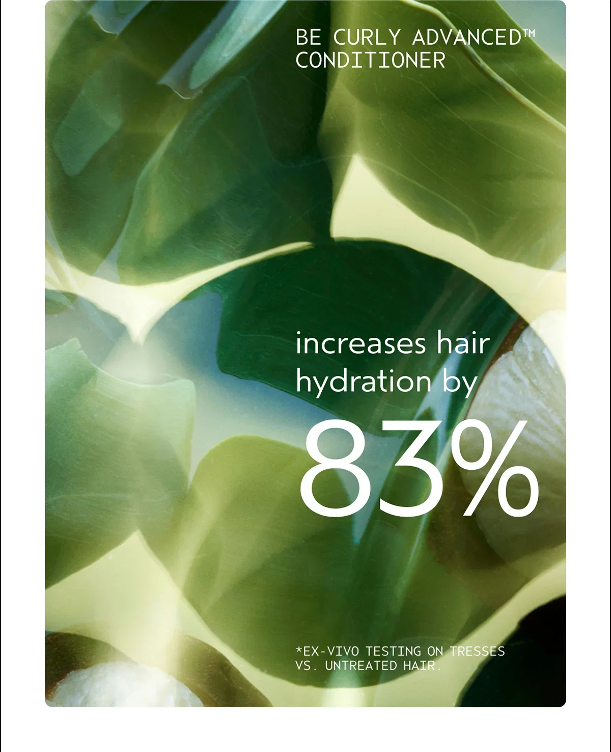 BE CURLY ADVANCED™ CONDITIONER | increases hair hydration by 83% | *Ex-vivo testing on tresses vs. untreated hair.
