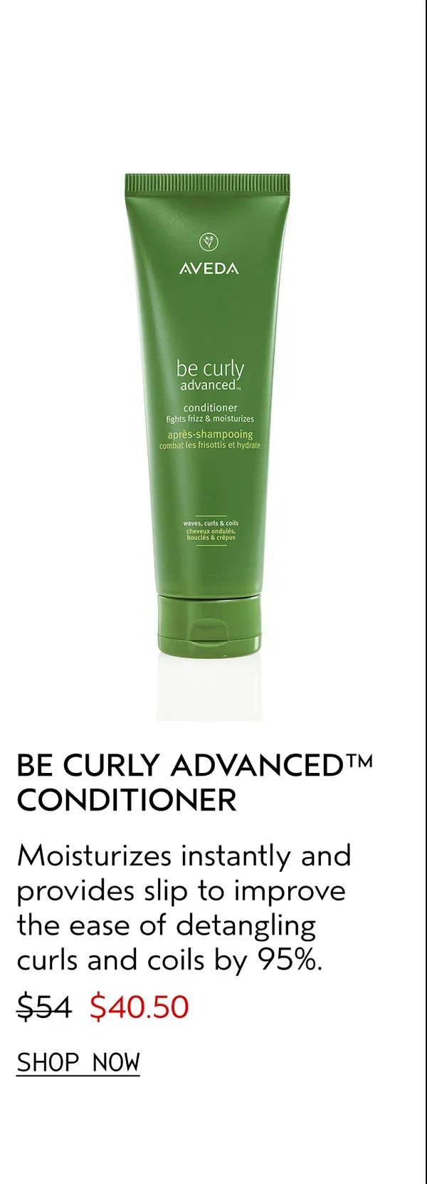 BE CURLY ADVANCED™ CONDITIONER | Moisturizes instantly and provides slip to improve the ease of detangling curls and coils by 95%. | $40.50 | SHOP NOW