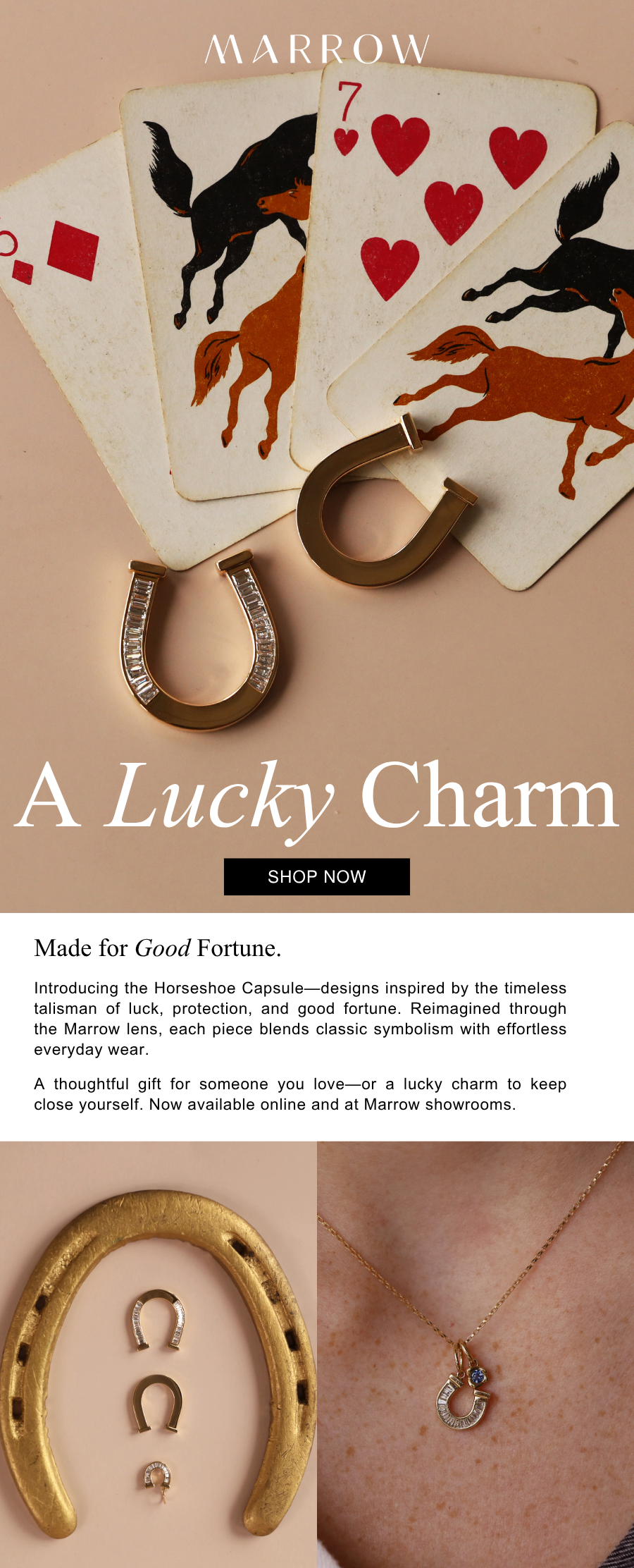 Introducing the Horseshoe Capsule — designs inspired by the timeless talisman of luck, protection, and good fortune. Reimagined through the Marrow lens, each piece blends classic symbolism with effortless everyday wear.  A thoughtful gift for someone you love—or a lucky charm to keep close yourself. Now available online and at Marrow showrooms.