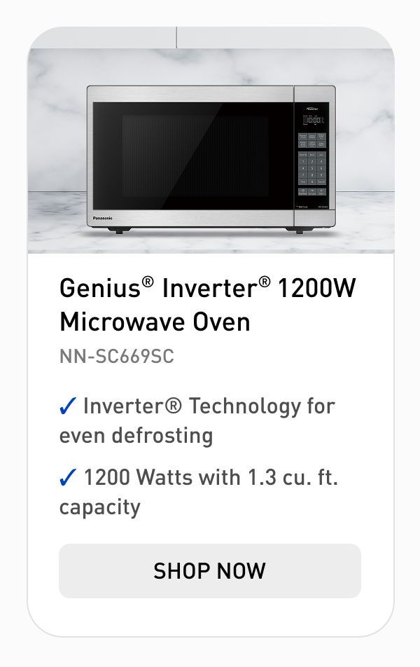"Genius® Inverter® 1200W Microwave Oven Model: NN-SC669SC  Inverter® Technology for even defrosting 1200 Watts with 1.3 cu. ft. capacity CTA: Shop Now"