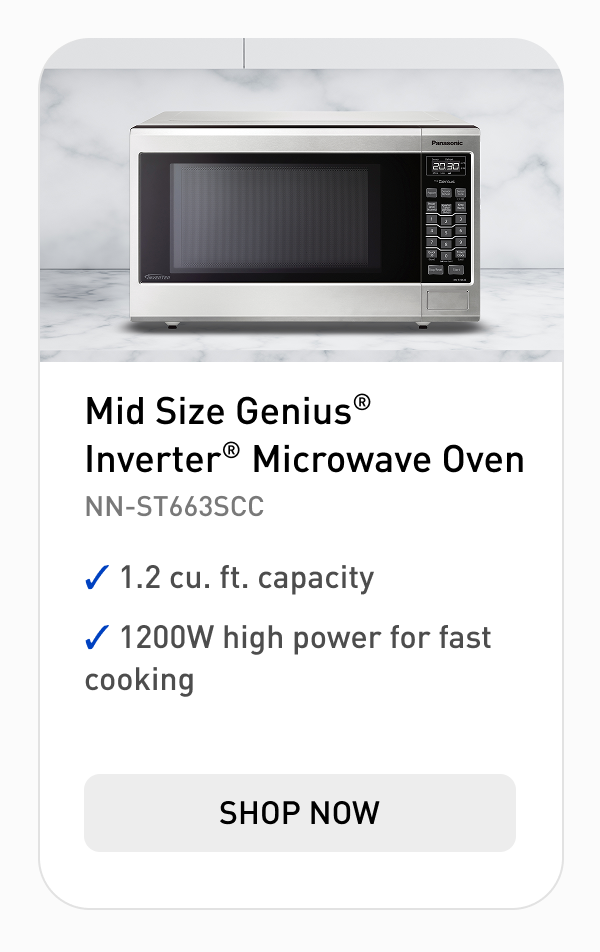 "Mid Size Genius® Inverter® Microwave Oven Model: NN-ST663SCC  1.2 cu. ft. capacity 1200W high power for fast cooking CTA: Shop Now"